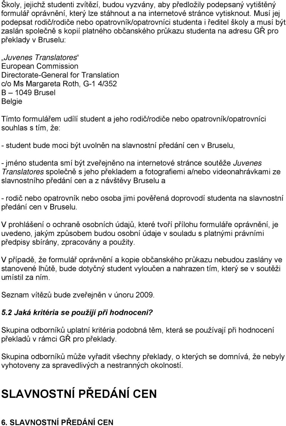 Juvenes Translatores European Commission Directorate-General for Translation c/o Ms Margareta Roth, G-1 4/352 B 1049 Brusel Belgie Tímto formulářem udílí student a jeho rodič/rodiče nebo