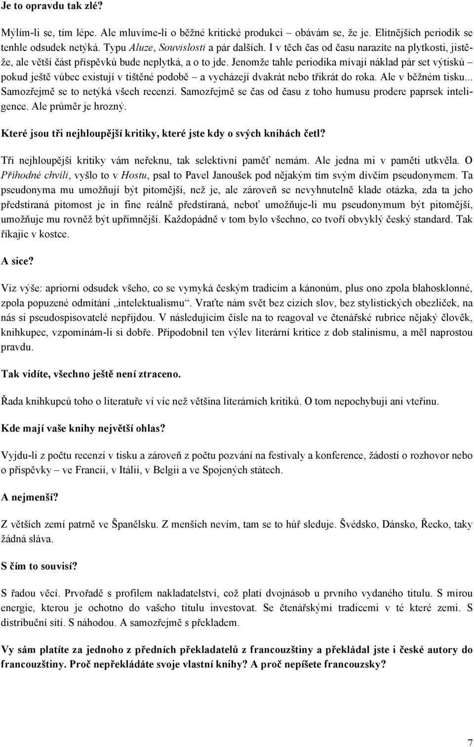 Jenomže tahle periodika mívají náklad pár set výtisků pokud ještě vůbec existují v tištěné podobě a vycházejí dvakrát nebo třikrát do roka. Ale v běžném tisku... Samozřejmě se to netýká všech recenzí.