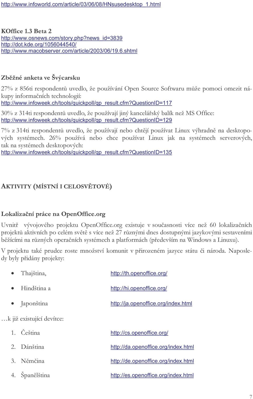 ch/tools/quickpoll/qp_result.cfm?questionid=117 30% z 314ti respondentů uvedlo, že používají jiný kancelářský balík než MS Office: http://www.infoweek.ch/tools/quickpoll/qp_result.cfm?questionid=129 7% z 314ti respondentů uvedlo, že používají nebo chtějí používat Linux výhradně na desktopových systémech.