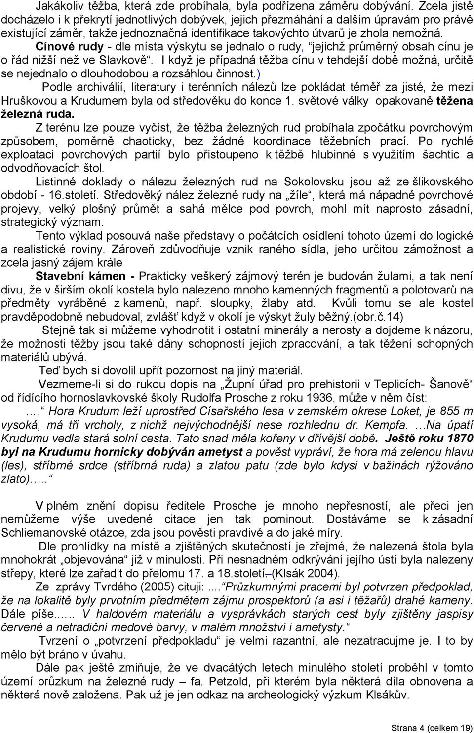 Cínové rudy - dle místa výskytu se jednalo o rudy, jejichž průměrný obsah cínu je o řád nižší než ve Slavkově.