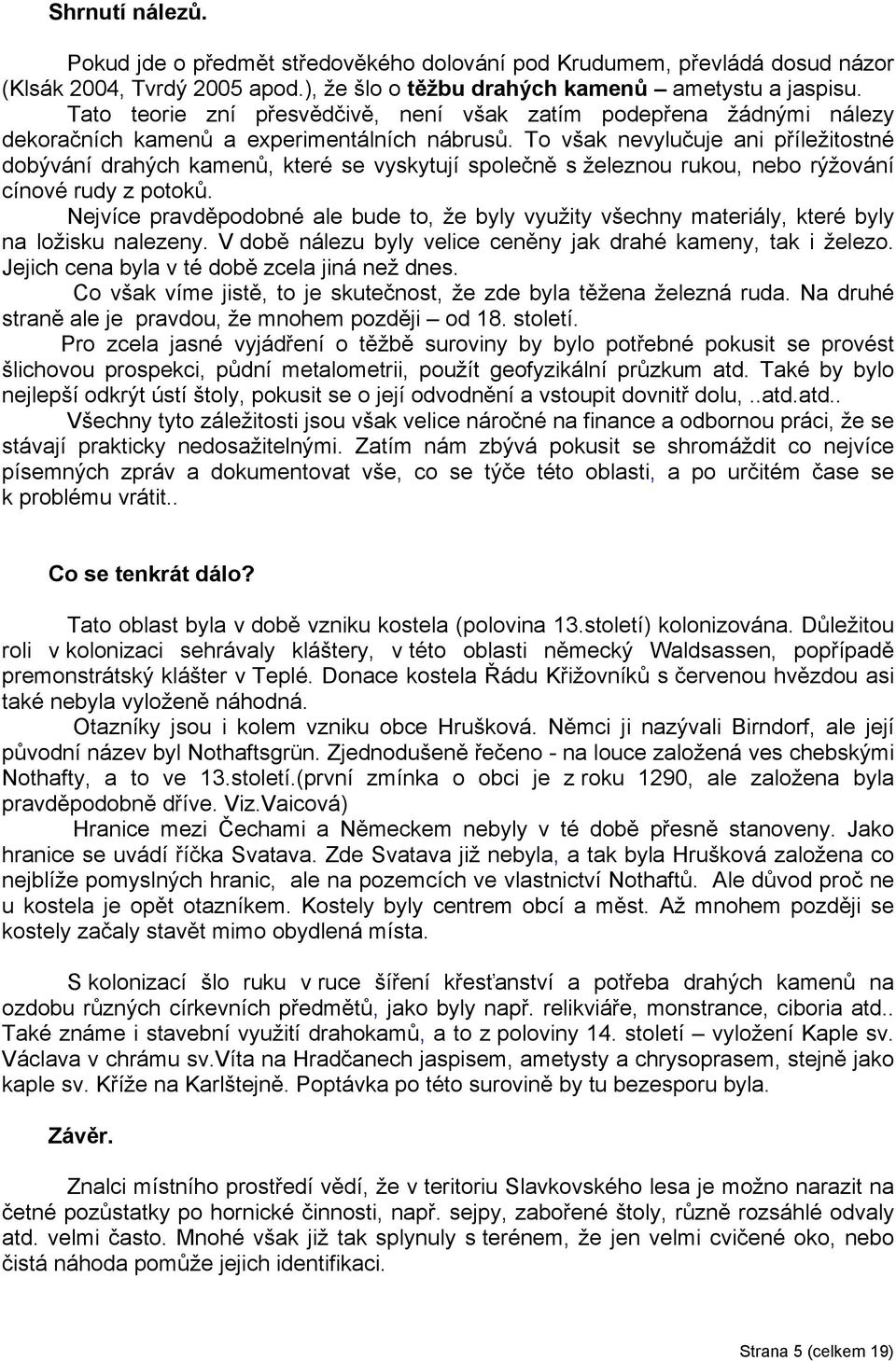 To však nevylučuje ani příležitostné dobývání drahých kamenů, které se vyskytují společně s železnou rukou, nebo rýžování cínové rudy z potoků.