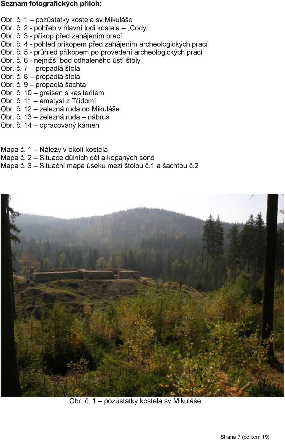 č 10 greisen s kasiteritem Obr. č. 11 ametyst z Třídomí Obr. č. 12 železná ruda od Mikuláše Obr. č. 13 železná ruda nábrus Obr. č. 14 opracovaný kámen Mapa č. 1 Nálezy v okolí kostela Mapa č.