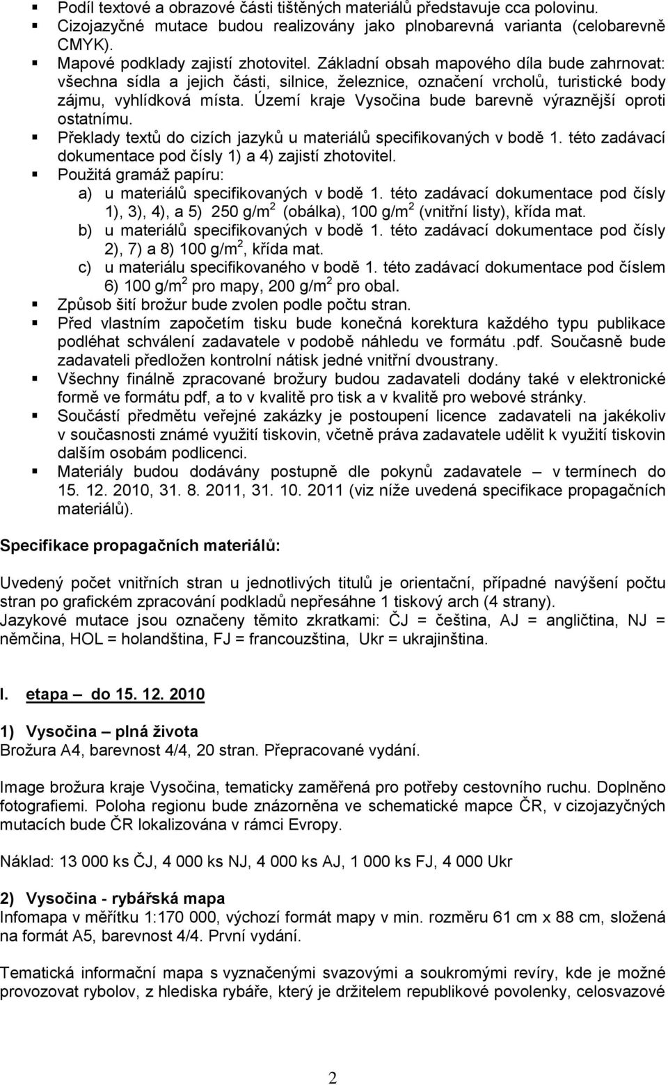 Území kraje Vysočina bude barevně výraznější oproti ostatnímu. Překlady textů do cizích jazyků u materiálů specifikovaných v bodě 1. této zadávací dokumentace pod čísly 1) a 4) zajistí zhotovitel.