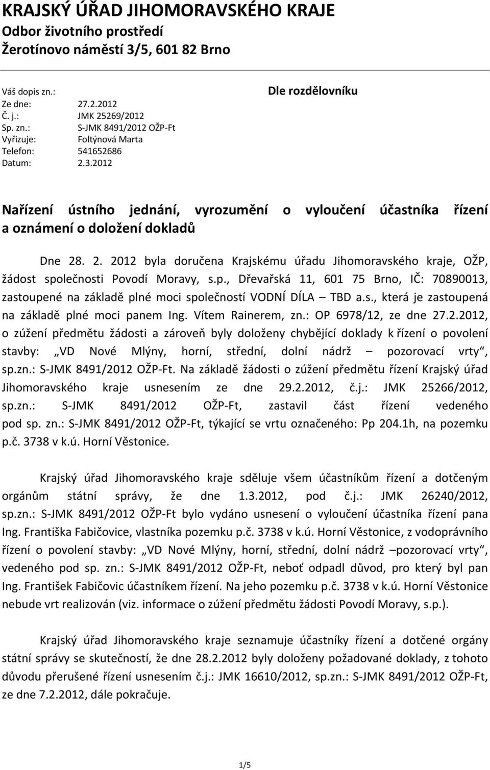 . 2. 2012 byla doručena Krajskému úřadu Jihomoravského kraje, OŽP, žádost společnosti Povodí Moravy, s.p., Dřevařská 11, 601 75 Brno, IČ: 70890013, zastoupené na základě plné moci společností VODNÍ DÍLA TBD a.