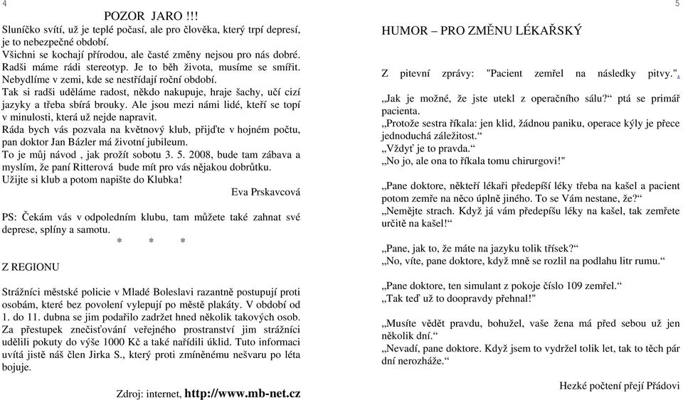 Tak si radši uděláme radost, někdo nakupuje, hraje šachy, učí cizí jazyky a třeba sbírá brouky. Ale jsou mezi námi lidé, kteří se topí v minulosti, která už nejde napravit.