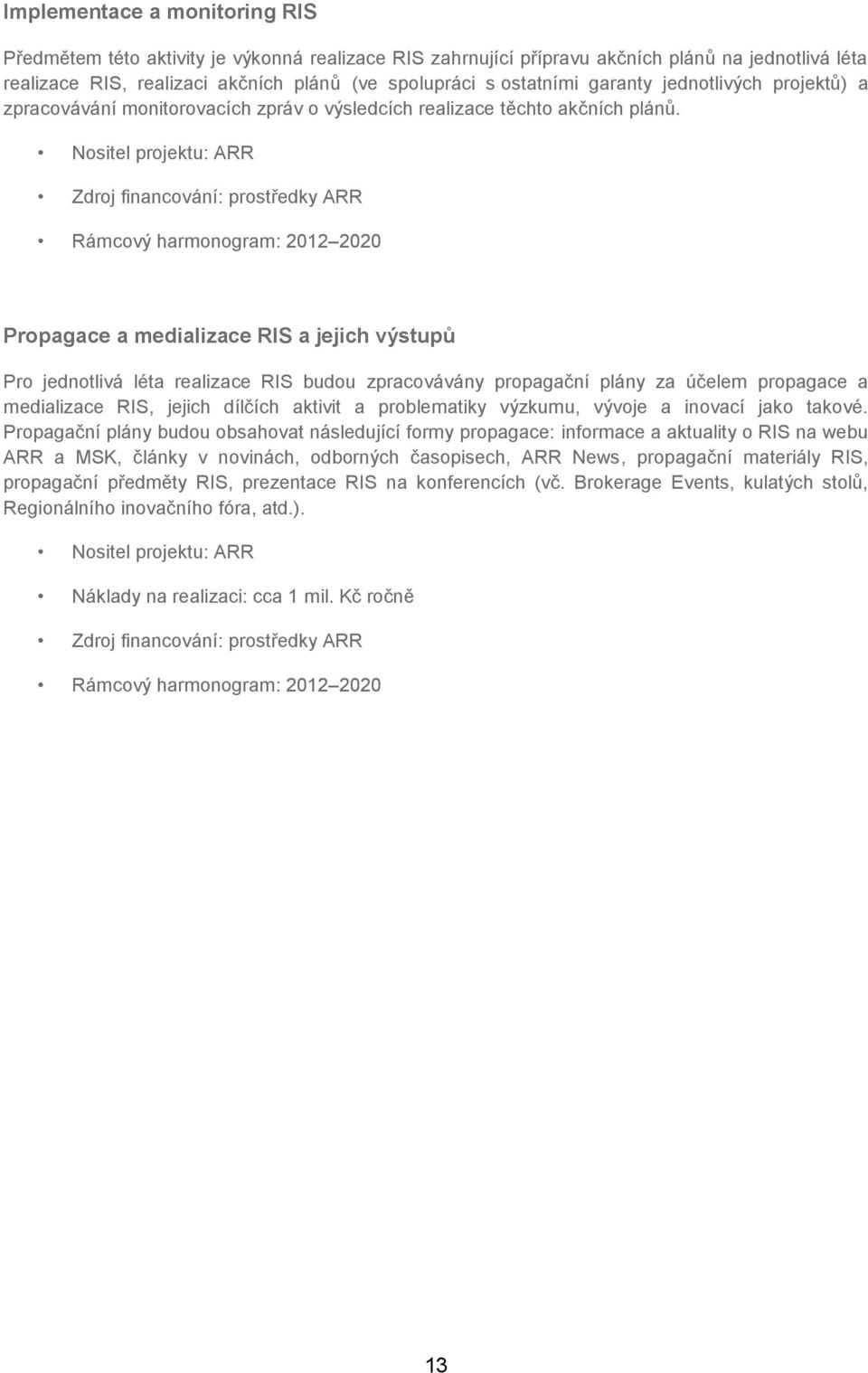 Zdroj financování: prostředky ARR Propagace a medializace RIS a jejich výstupů Pro jednotlivá léta realizace RIS budou zpracovávány propagační plány za účelem propagace a medializace RIS, jejich