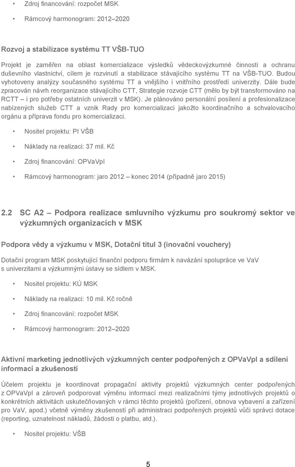 Dále bude zpracován návrh reorganizace stávajícího CTT, Strategie rozvoje CTT (mělo by být transformováno na RCTT i pro potřeby ostatních univerzit v MSK).