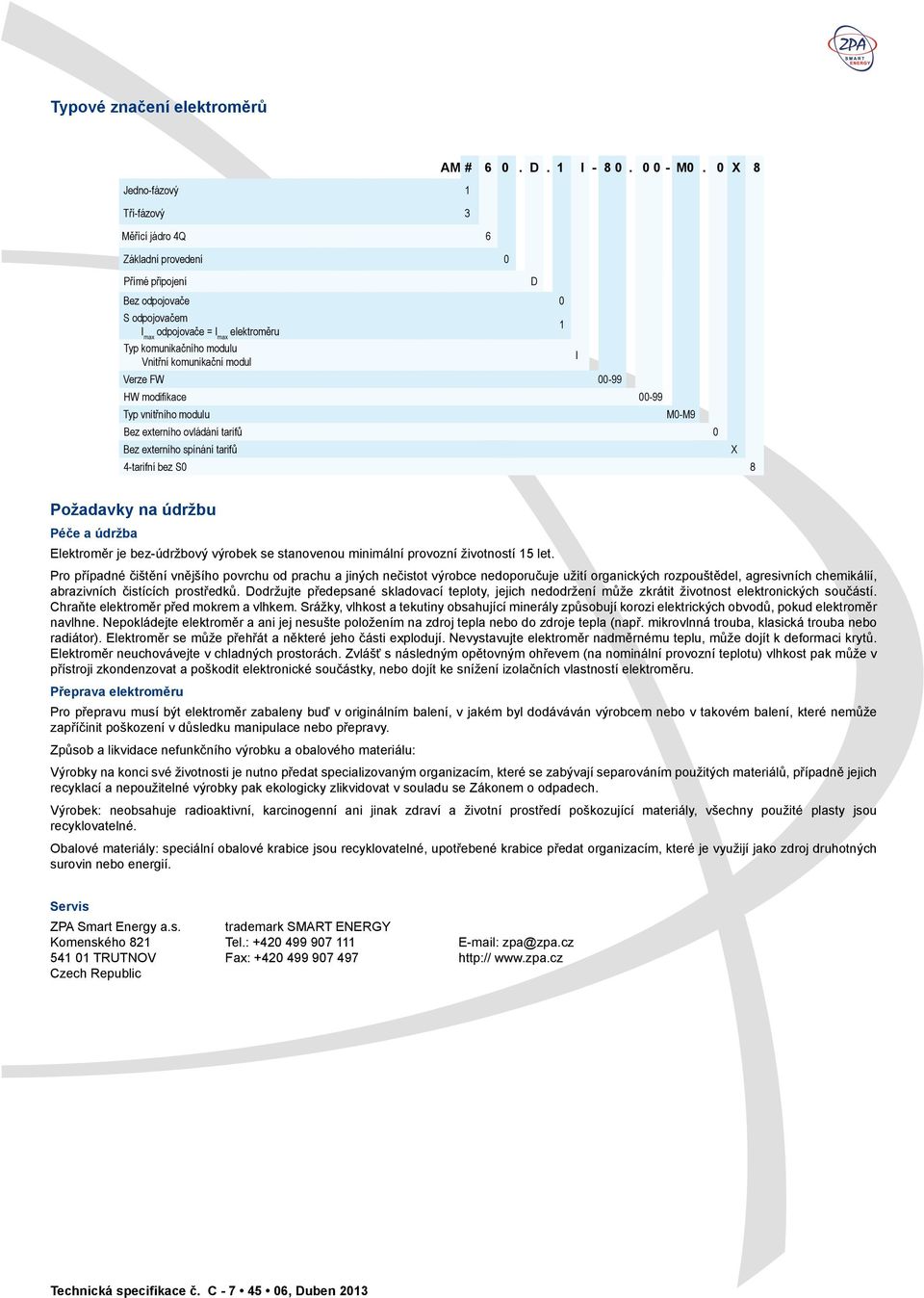 tarifů 0 Bez externího spínání tarifů X 4-tarifní bez S0 8 D Požadavky na údržbu Péče a údržba Elektroměr je bez-údržbový výrobek se stanovenou minimální provozní životností 15 let.