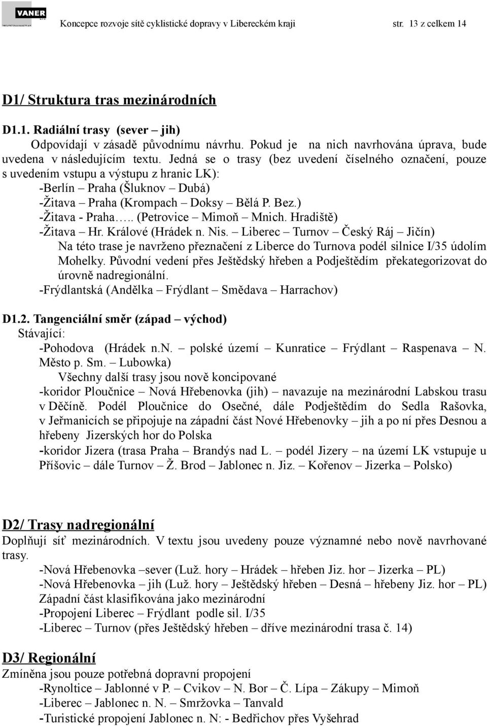 Jedná se o trasy (bez uvedení číselného označení, pouze s uvedením vstupu a výstupu z hranic LK): -Berlín Praha (Šluknov Dubá) -Žitava Praha (Krompach Doksy Bělá P. Bez.) -Žitava - Praha.