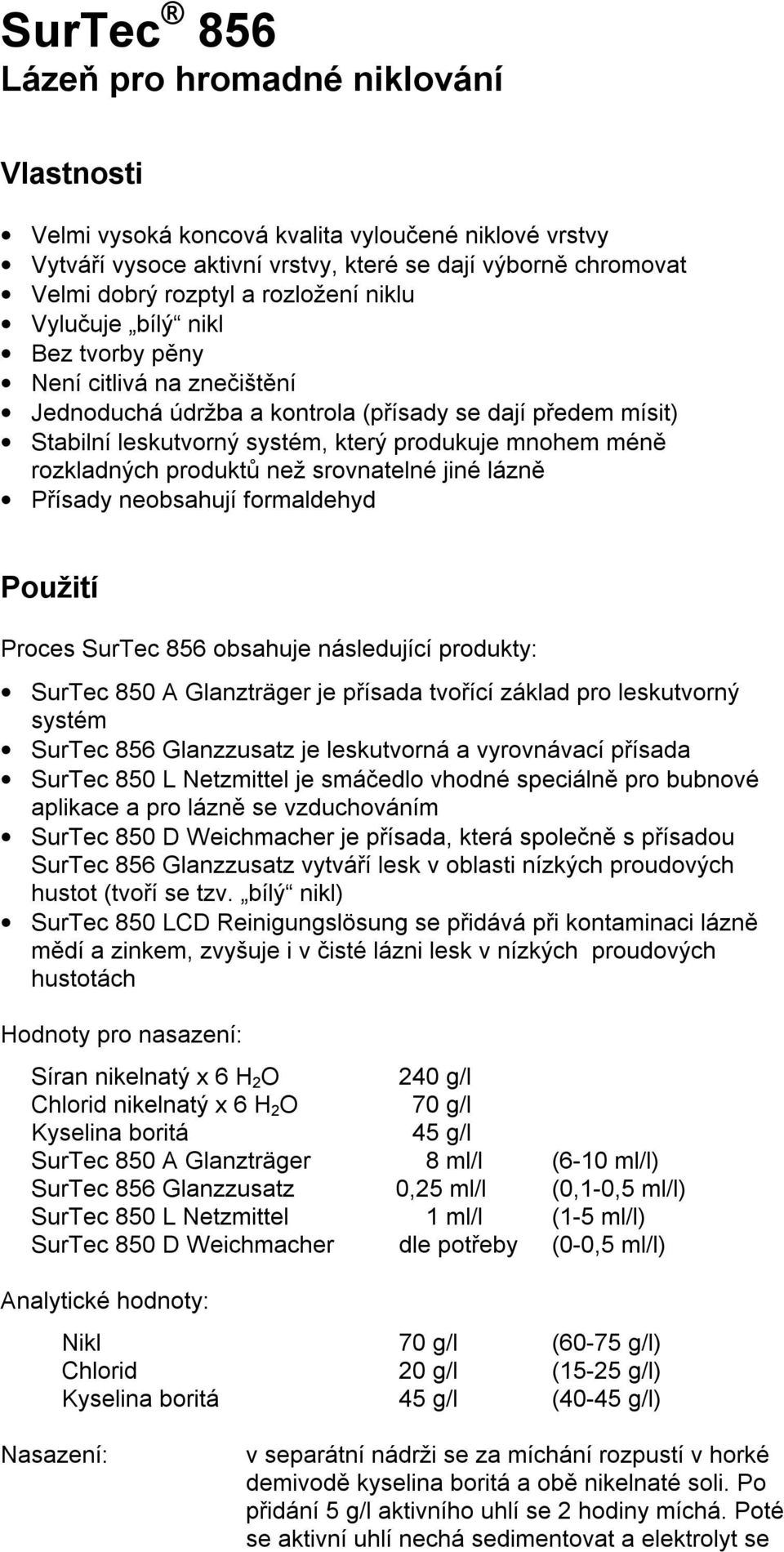 produktů než srovnatelné jiné lázně Přísady neobsahují formaldehyd Použití Proces SurTec 856 obsahuje následující produkty: SurTec 850 A Glanzträger je přísada tvořící základ pro leskutvorný systém