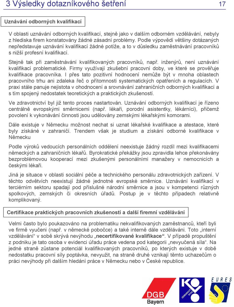 Stejně tak při zaměstnávání kvalifikovaných pracovníků, např. inženýrů, není uznávání kvalifikací problematické. Firmy využívají zkušební pracovní doby, ve které se prověřuje kvalifikace pracovníka.