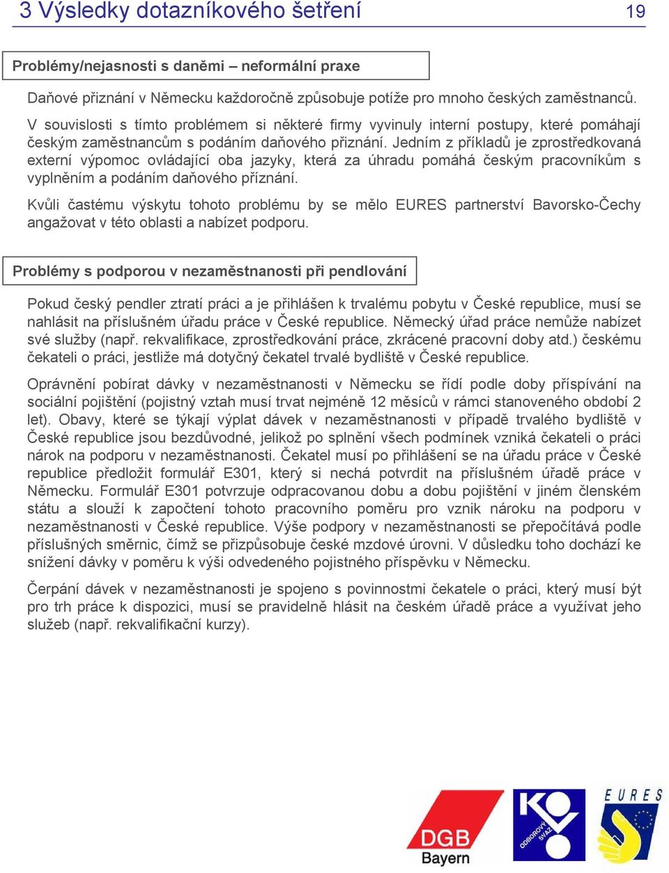 Jedním z příkladů je zprostředkovaná externí výpomoc ovládající oba jazyky, která za úhradu pomáhá českým pracovníkům s vyplněním a podáním daňového příznání.