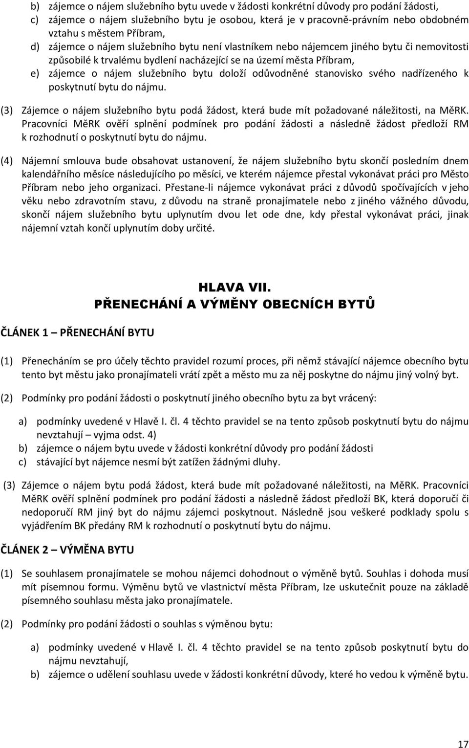 bytu doloží odůvodněné stanovisko svého nadřízeného k poskytnutí bytu do nájmu. (3) Zájemce o nájem služebního bytu podá žádost, která bude mít požadované náležitosti, na MěRK.