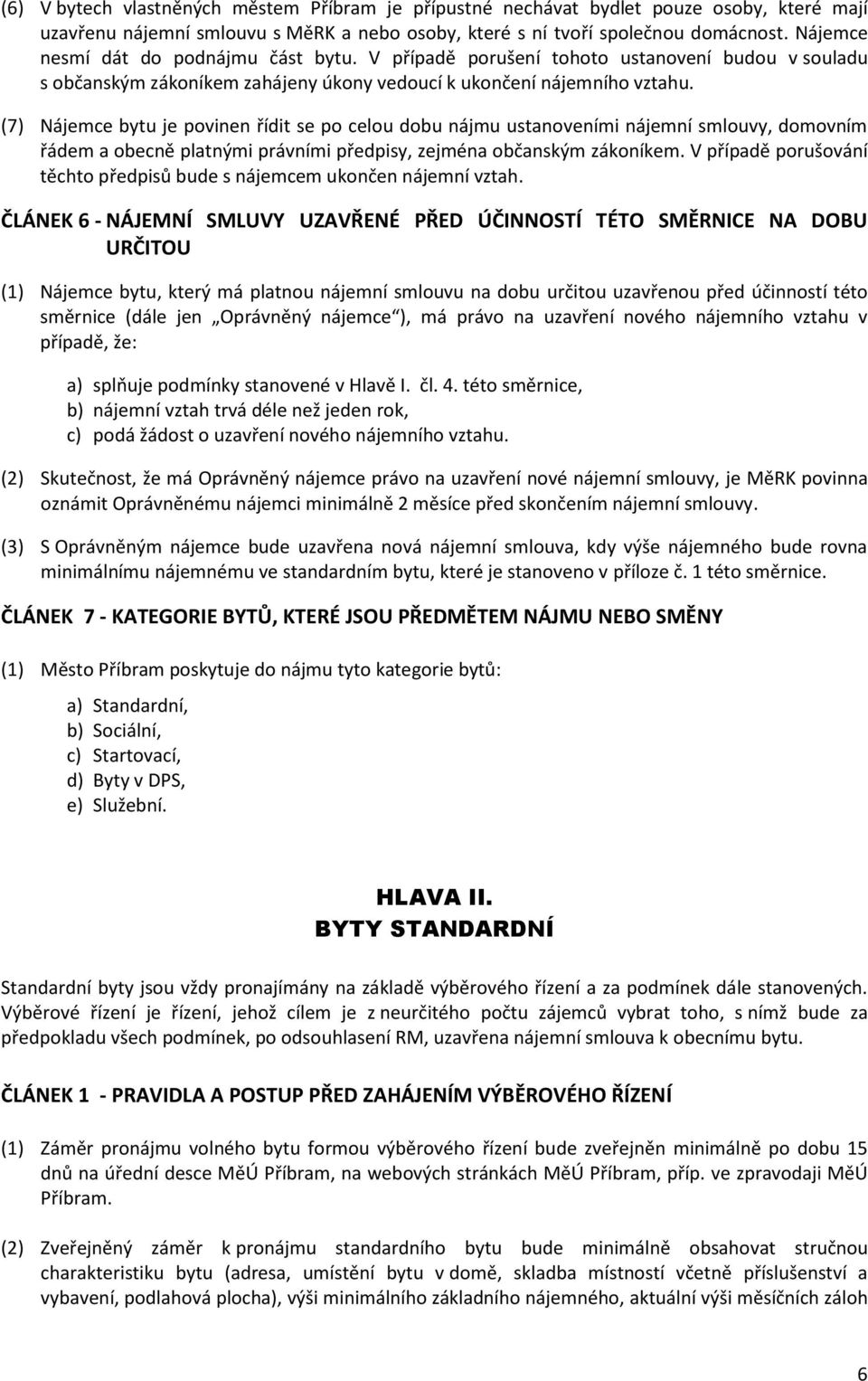 (7) Nájemce bytu je povinen řídit se po celou dobu nájmu ustanoveními nájemní smlouvy, domovním řádem a obecně platnými právními předpisy, zejména občanským zákoníkem.