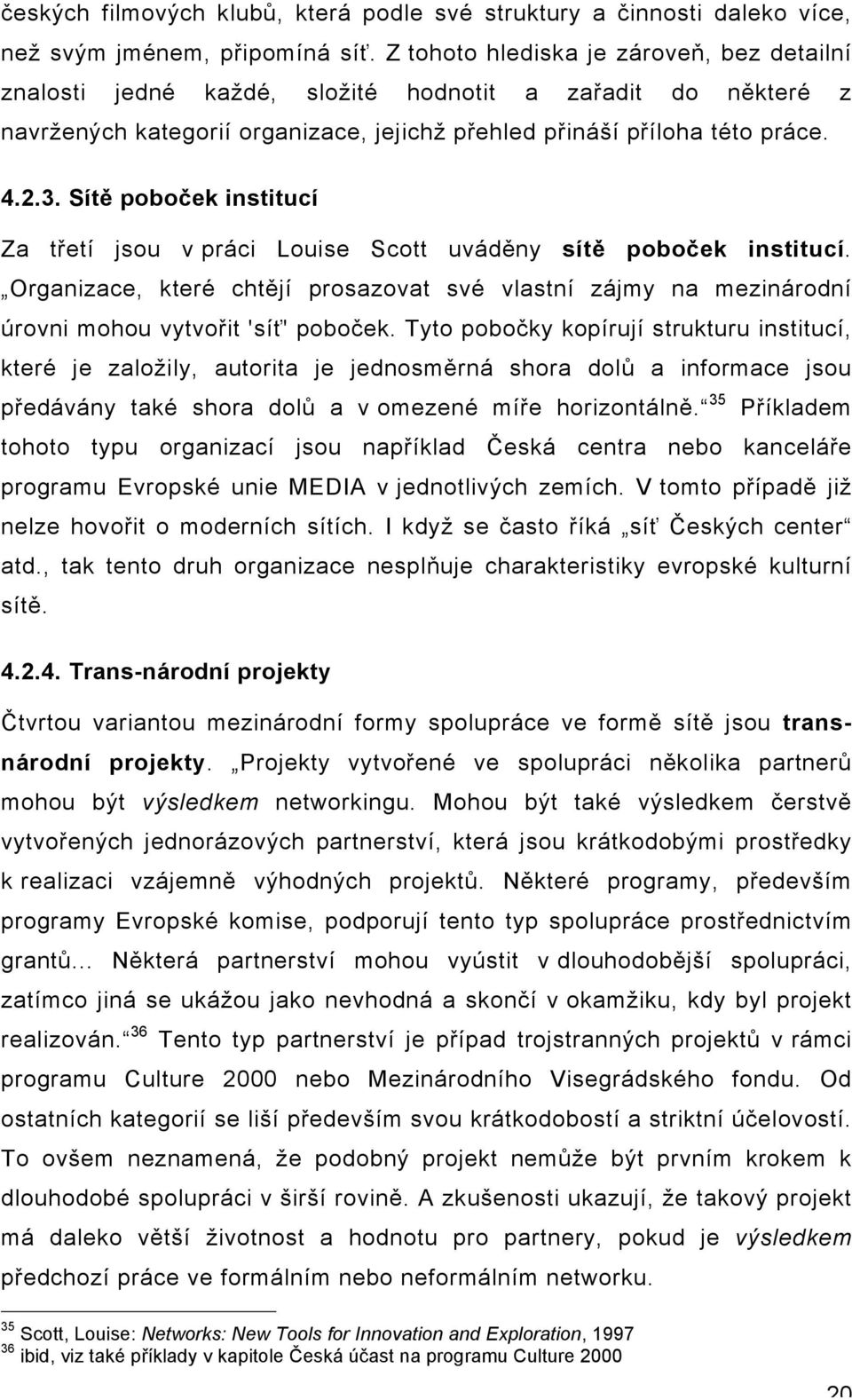 Sítě poboček institucí Za třetí jsou v práci Louise Scott uváděny sítě poboček institucí. Organizace, které chtějí prosazovat své vlastní zájmy na mezinárodní úrovni mohou vytvořit 'síť' poboček.