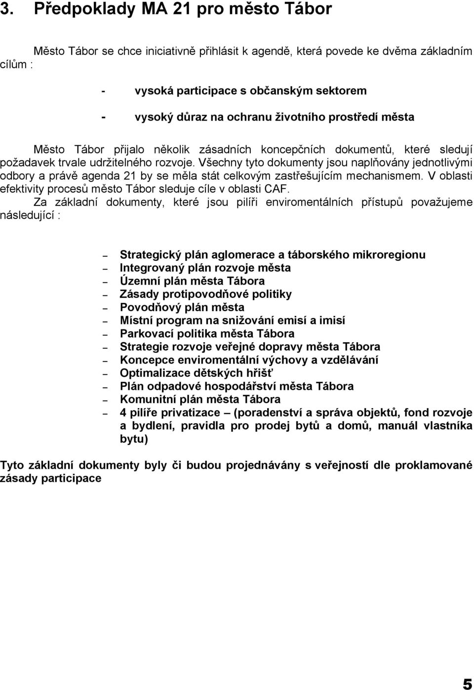 Všechny tyto dokumenty jsou naplňovány jednotlivými odbory a právě agenda 21 by se měla stát celkovým zastřešujícím mechanismem. V oblasti efektivity procesů město Tábor sleduje cíle v oblasti CAF.