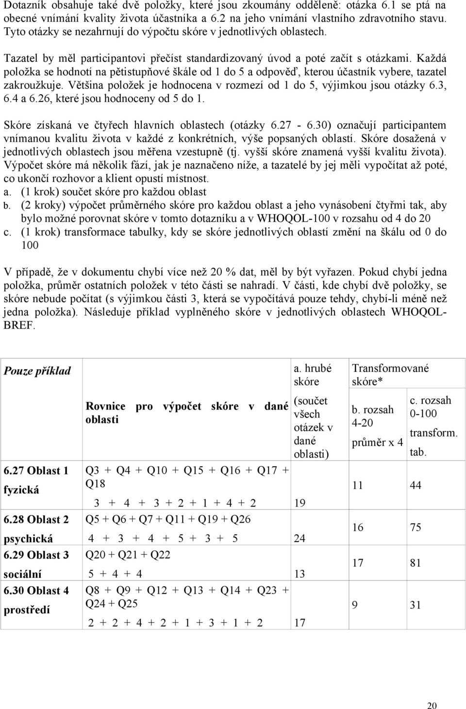 Každá položka se hodnotí na pětistupňové škále od 1 do 5 a odpověď, kterou účastník vybere, tazatel zakroužkuje. Většina položek je hodnocena v rozmezí od 1 do 5, výjimkou jsou otázky 6.3, 6.4 a 6.