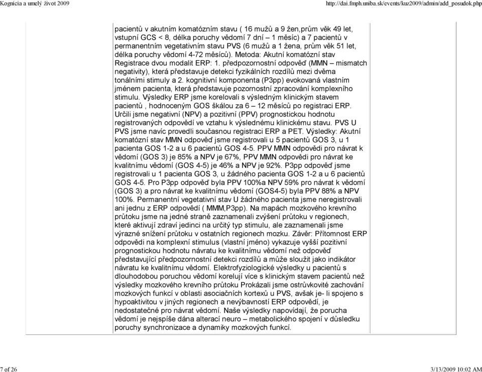 předpozornostní odpověď (MMN mismatch negativity), která představuje detekci fyzikálních rozdílů mezi dvěma tonálními stimuly a 2.
