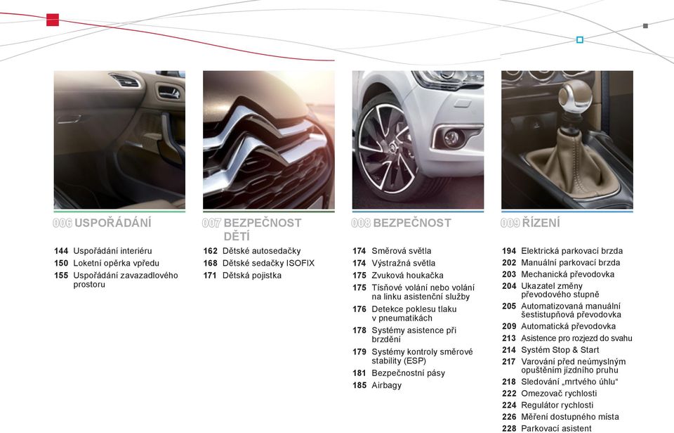 asistence při brzdění 179 Systémy kontroly směrové stability (ESP) 181 Bezpečnostní pásy 185 Airbagy 194 Elektrická parkovací brzda 202 Manuální parkovací brzda 203 Mechanická převodovka 204 Ukazatel