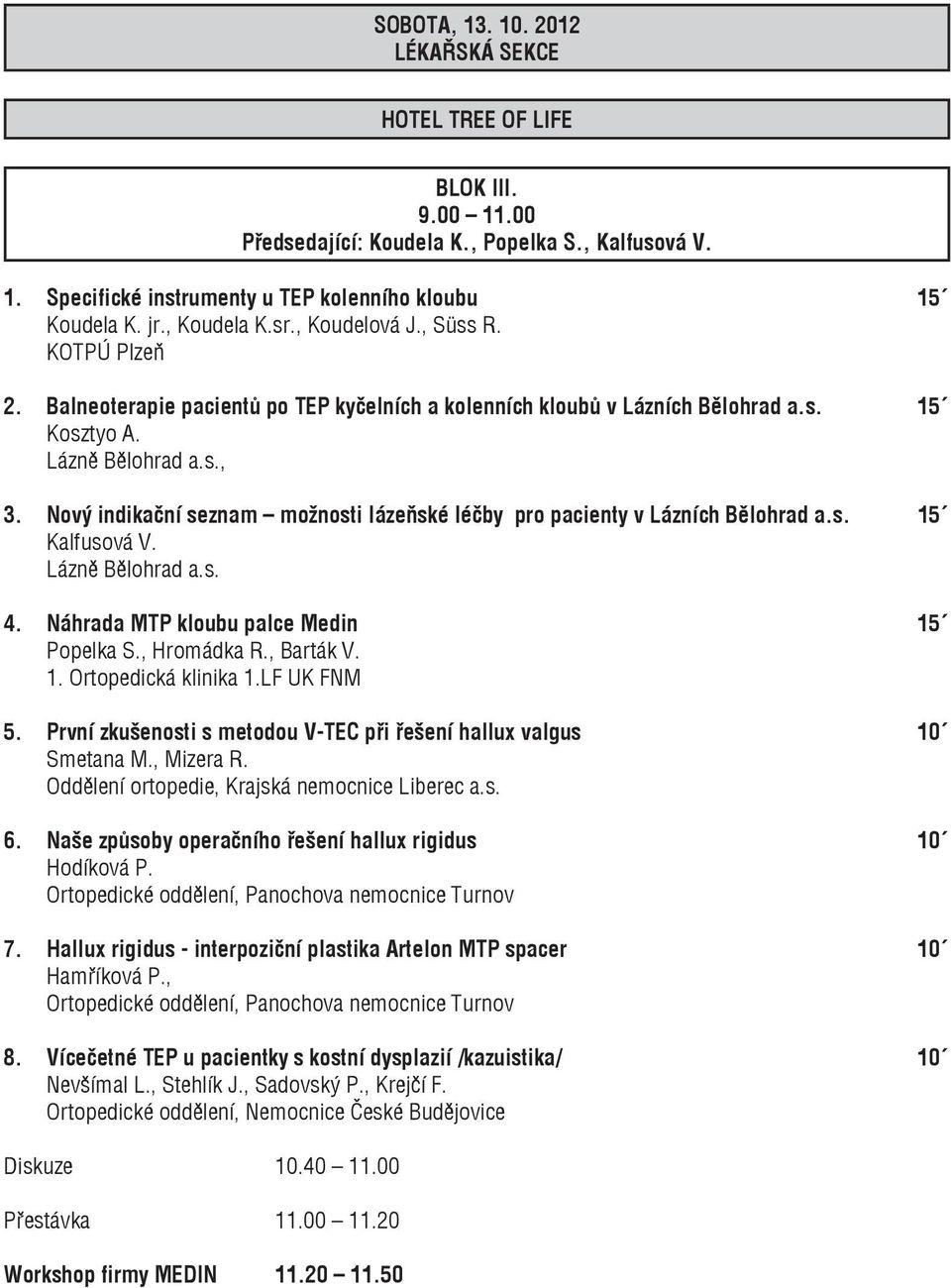 Nový indikační seznam možnosti lázeňské léčby pro pacienty v Lázních Bělohrad a.s. 15 Kalfusová V. Lázně Bělohrad a.s. 4. Náhrada MTP kloubu palce Medin 15 Popelka S., Hromádka R., Barták V. 1. Ortopedická klinika 1.