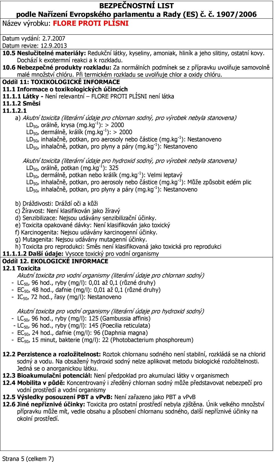 Oddíl 11: TOXIKOLOGICKÉ INFORMACE 11.1 Informace o toxikologických účincích 11.1.1 Látky - Není relevantní FLORE PROTI PLÍSNI není látka 11.1.2 