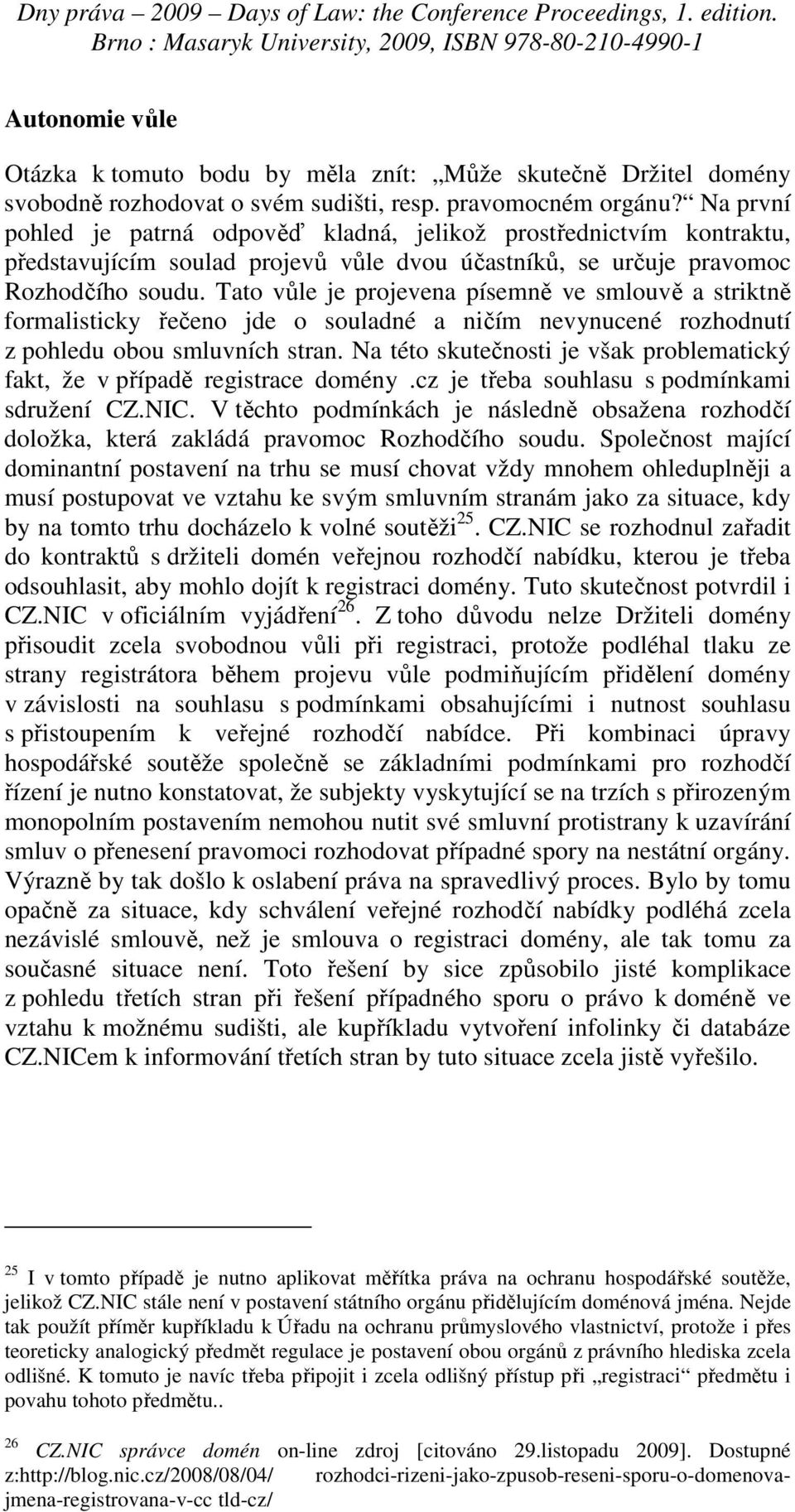 Tato vůle je projevena písemně ve smlouvě a striktně formalisticky řečeno jde o souladné a ničím nevynucené rozhodnutí z pohledu obou smluvních stran.