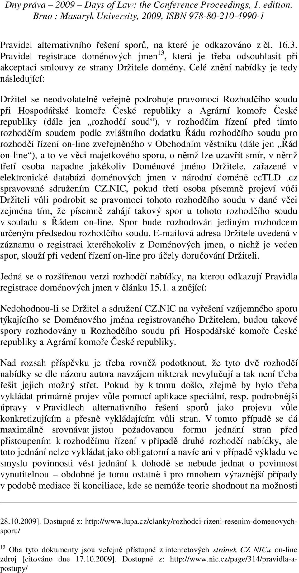 rozhodčí soud ), v rozhodčím řízení před tímto rozhodčím soudem podle zvláštního dodatku Řádu rozhodčího soudu pro rozhodčí řízení on-line zveřejněného v Obchodním věstníku (dále jen Řád on-line ), a