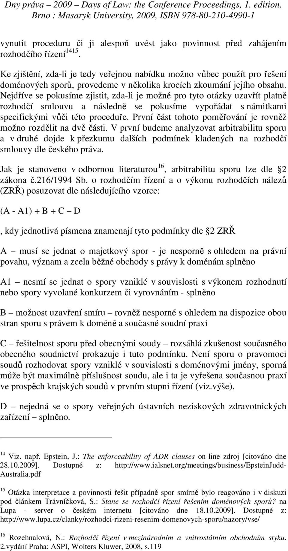 Nejdříve se pokusíme zjistit, zda-li je možné pro tyto otázky uzavřít platně rozhodčí smlouvu a následně se pokusíme vypořádat s námitkami specifickými vůči této proceduře.