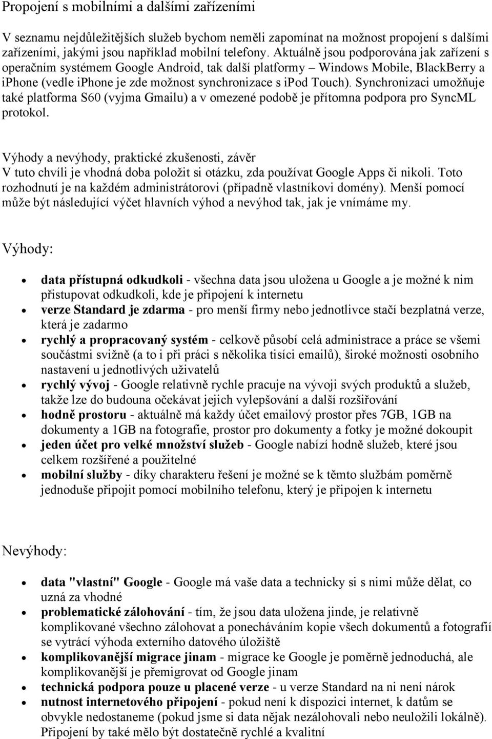 Synchronizaci umožňuje také platforma S60 (vyjma Gmailu) a v omezené podobě je přítomna podpora pro SyncML protokol.