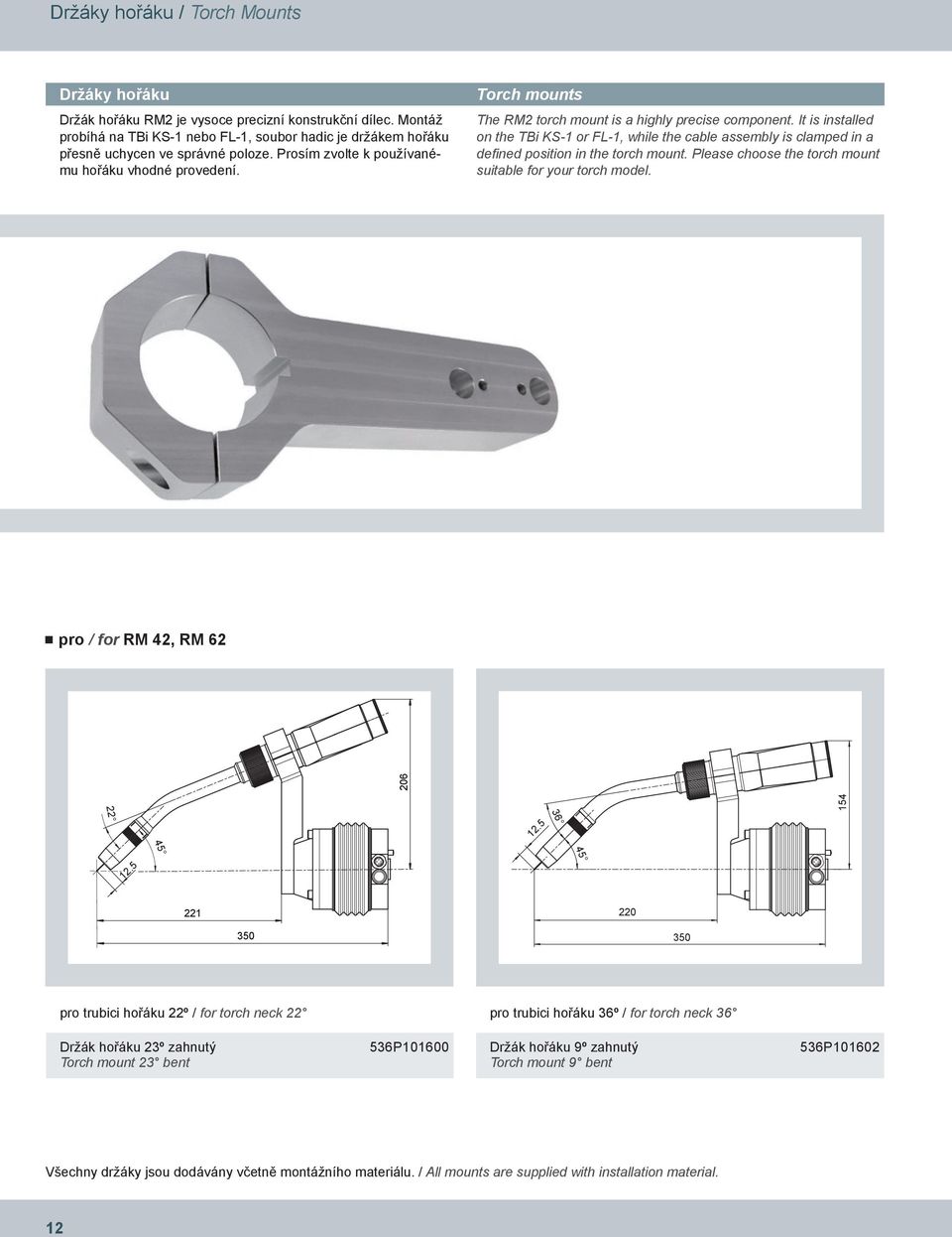 It is installed on the TBi KS-1 or FL-1, while the cable assembly is clamped in a defined position in the torch mount. Please choose the torch mount suitable for your torch model.