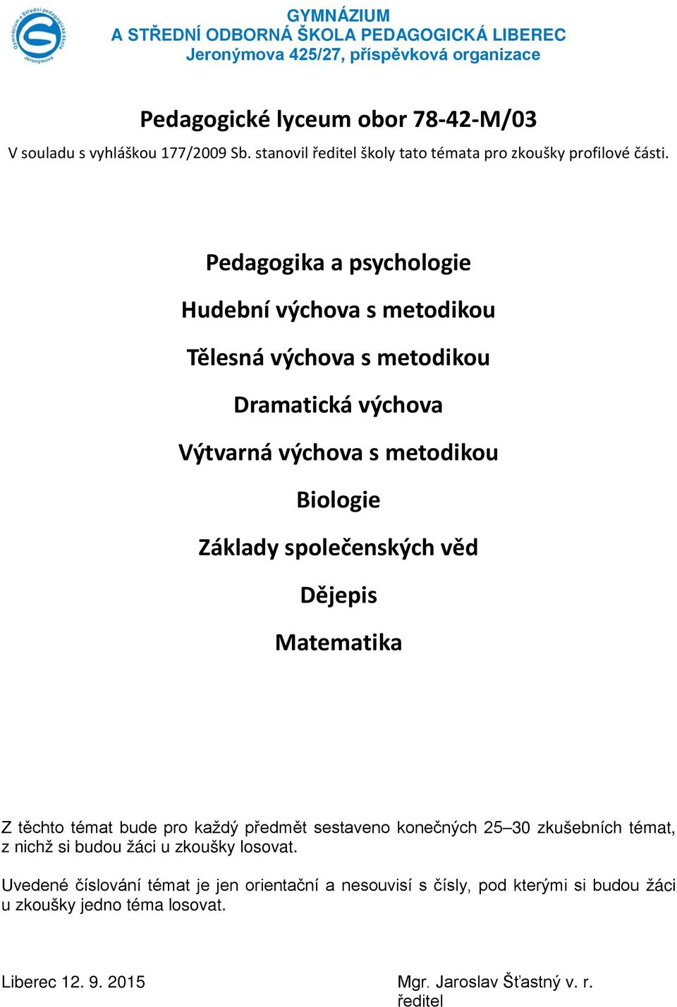 Pedagogika a psychologie Hudební výchova s metodikou Tělesná výchova s metodikou Dramatická výchova Výtvarná výchova s metodikou Biologie Základy společenských věd Dějepis