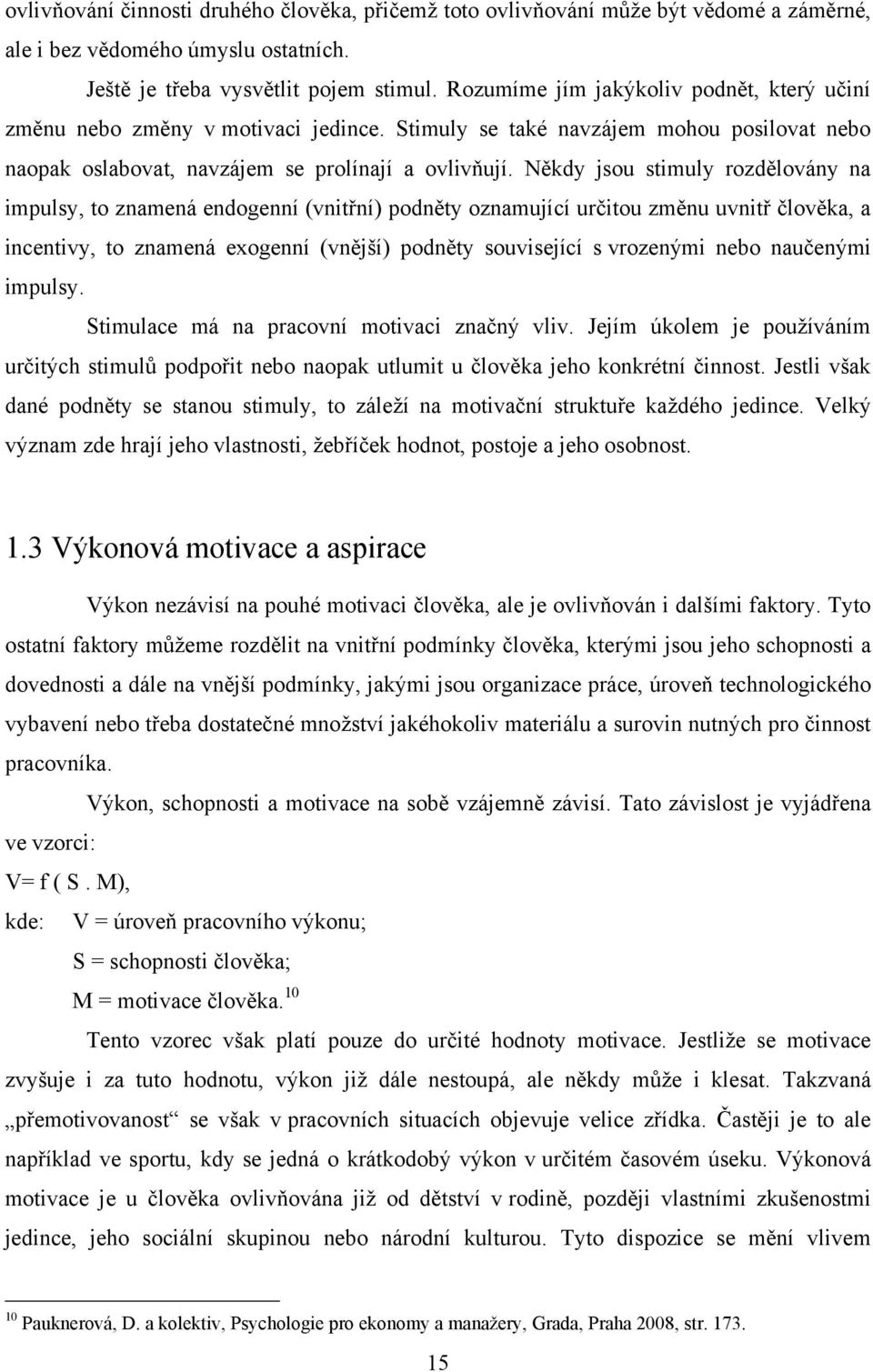 Někdy jsou stimuly rozdělovány na impulsy, to znamená endogenní (vnitřní) podněty oznamující určitou změnu uvnitř člověka, a incentivy, to znamená exogenní (vnější) podněty související s vrozenými