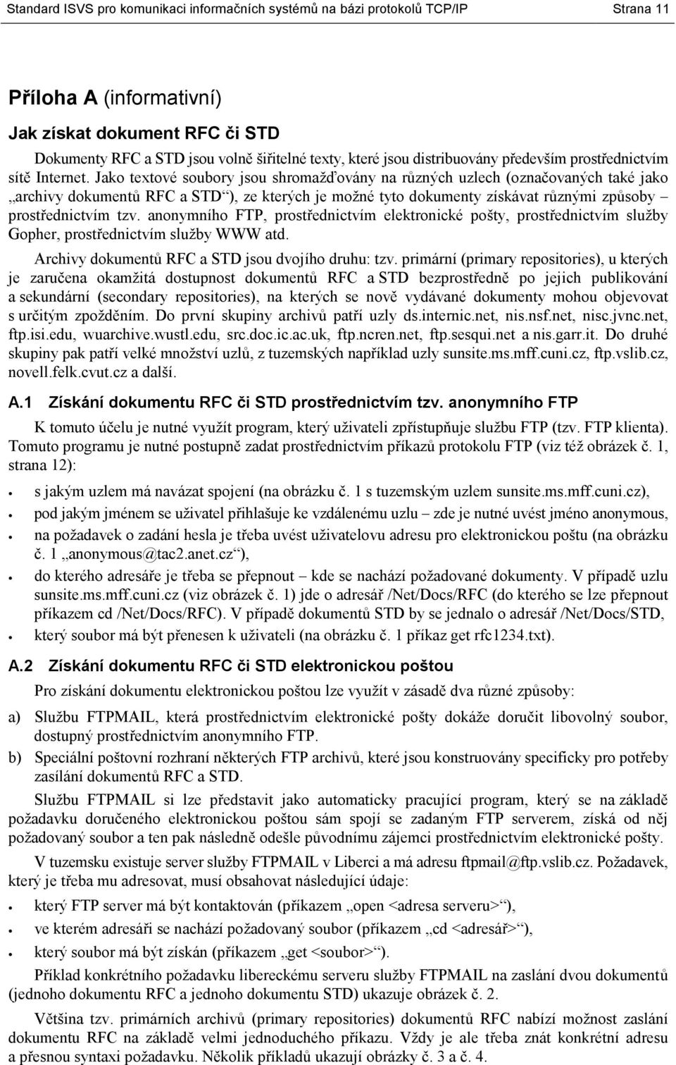 Jako textové soubory jsou shromažďovány na různých uzlech (označovaných také jako archivy dokumentů RFC a STD ), ze kterých je možné tyto dokumenty získávat různými způsoby prostřednictvím tzv.