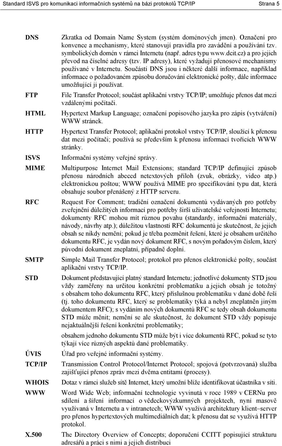 cz) a pro jejich převod na číselné adresy (tzv. IP adresy), které vyžadují přenosové mechanismy používané v Internetu.