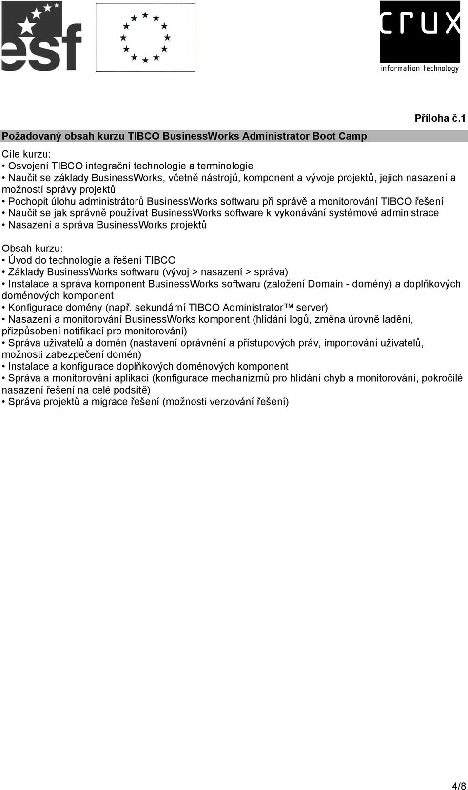 projektů, jejich nasazení a možností správy projektů Pochopit úlohu administrátorů BusinessWorks softwaru při správě a monitorování TIBCO řešení Naučit se jak správně používat BusinessWorks software