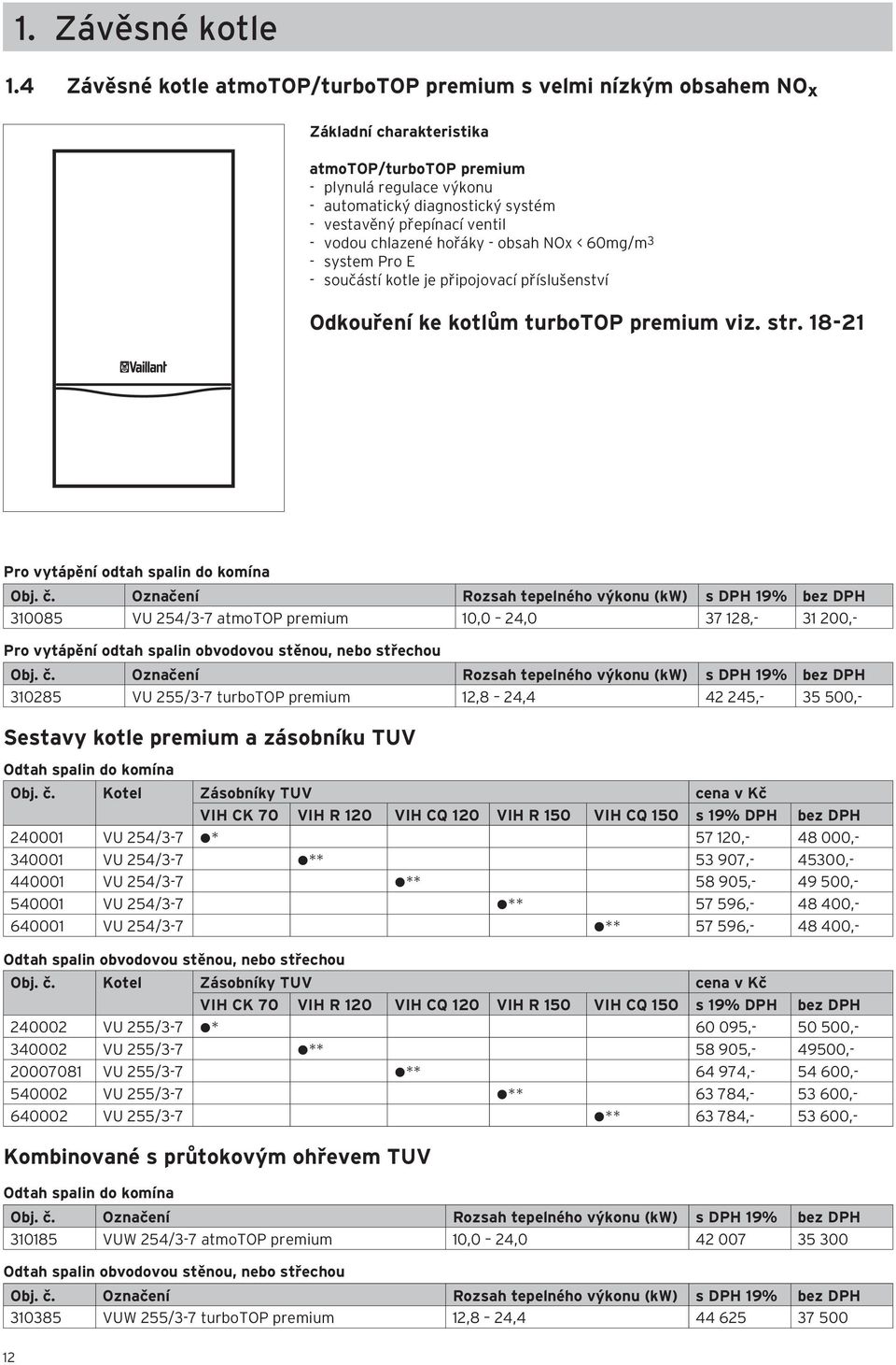 přepínací ventil - vodou chlazené hořáky - obsah NOx < 60mg/m 3 - system Pro E - součástí kotle je připojovací příslušenství Odkouření ke kotlům turbotop premium viz. str.