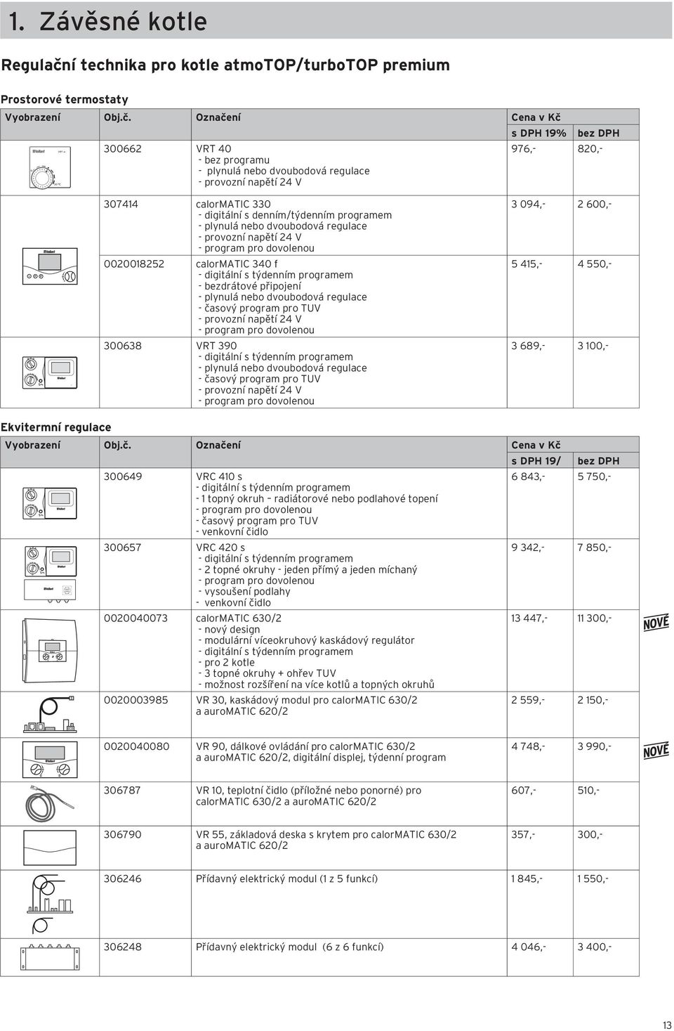 Označení Cena v Kč s DPH 19% 300662 VRT 40 - bez programu - plynulá nebo dvoubodová regulace - provozní napětí 24 V bez DPH 976,- 820,- 307414 calormatic 330 - digitální s denním/týdenním programem -