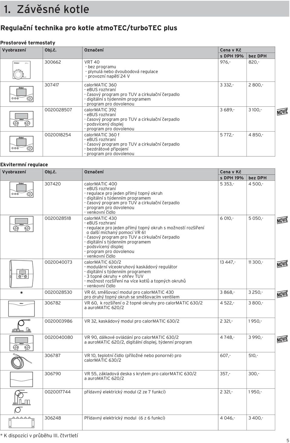Označení Cena v Kč 300662 VRT 40 976,- 820,- - bez programu - plynulá nebo dvoubodová regulace - provozní napětí 24 V Ekvitermní regulace 307417 calormatic 360 - ebus rozhraní - časový program pro