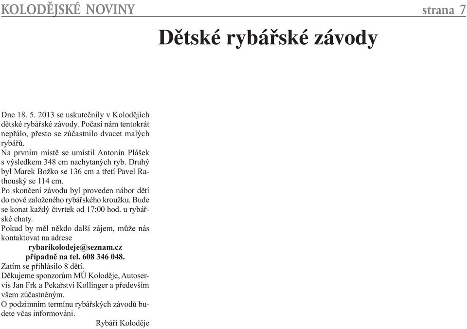 Po skončení závodu byl proveden nábor dětí do nově založeného rybářského kroužku. Bude se konat každý čtvrtek od 17:00 hod. u rybářské chaty.