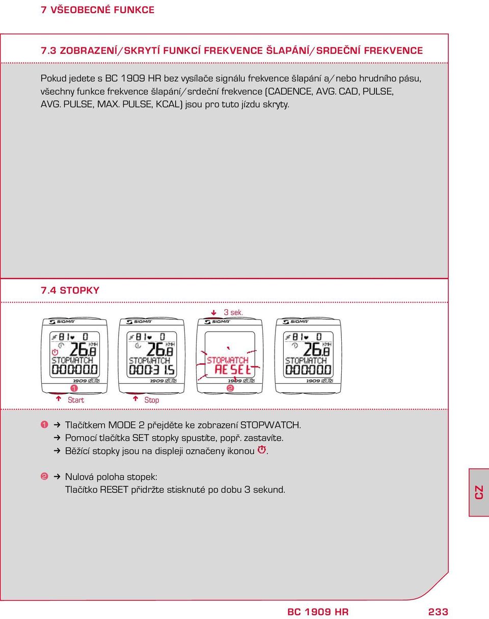 všechy fukce frekvece šlapáí/srdečí frekvece (CADENCE, AVG. CAD, PULSE, AVG. PULSE, MAX. PULSE, KCAL) jsou pro tuto jízdu skryty. 7.