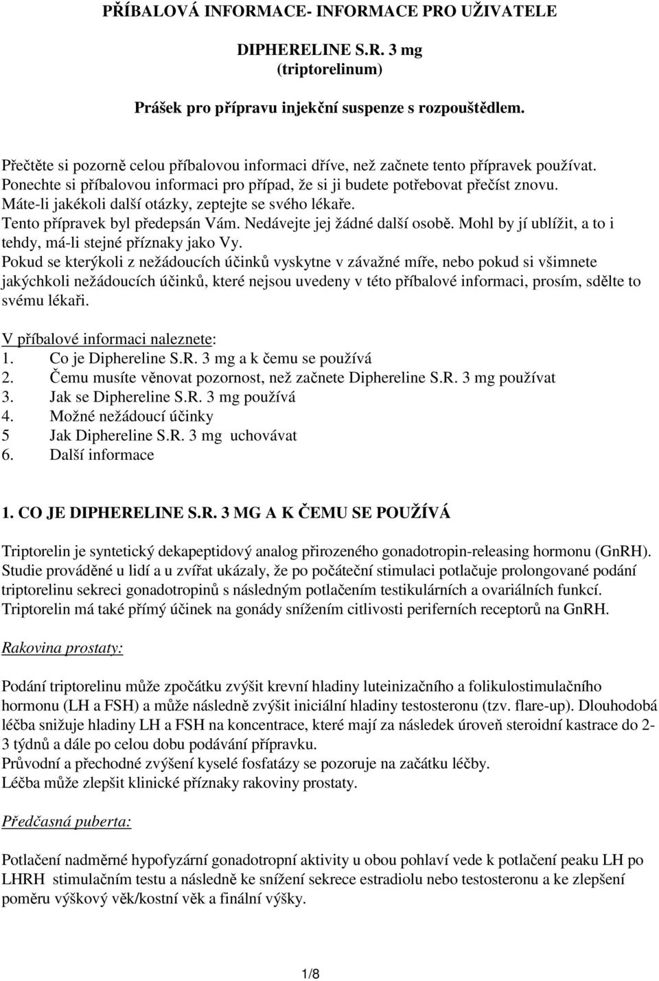 Máte-li jakékoli další otázky, zeptejte se svého lékaře. Tento přípravek byl předepsán Vám. Nedávejte jej žádné další osobě. Mohl by jí ublížit, a to i tehdy, má-li stejné příznaky jako Vy.