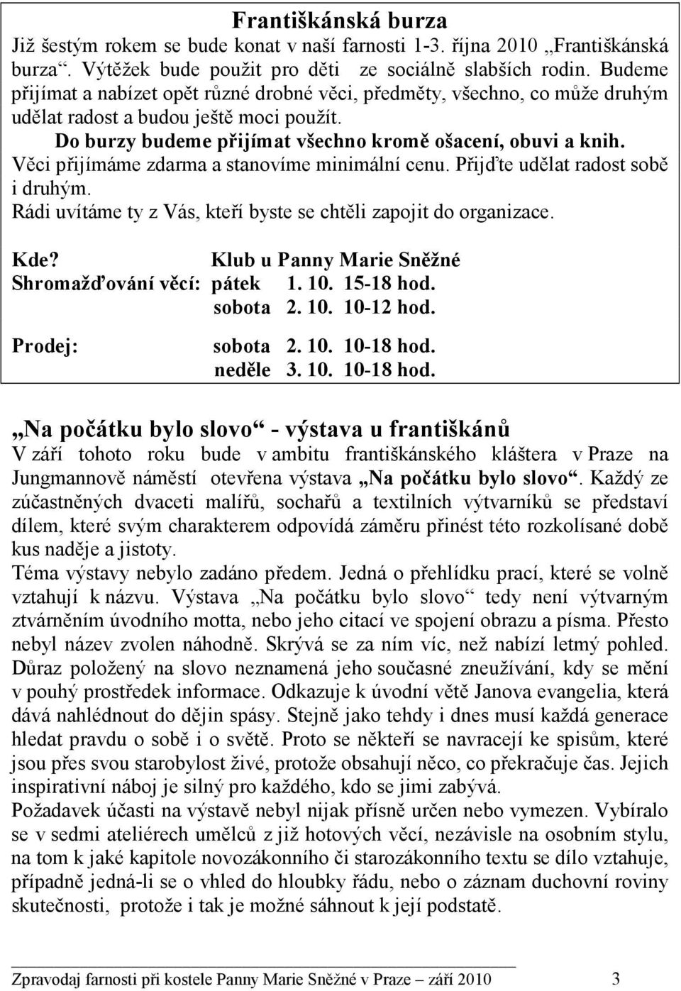 Věci přijímáme zdarma a stanovíme minimální cenu. Přijďte udělat radost sobě i druhým. Rádi uvítáme ty z Vás, kteří byste se chtěli zapojit do organizace. Kde?