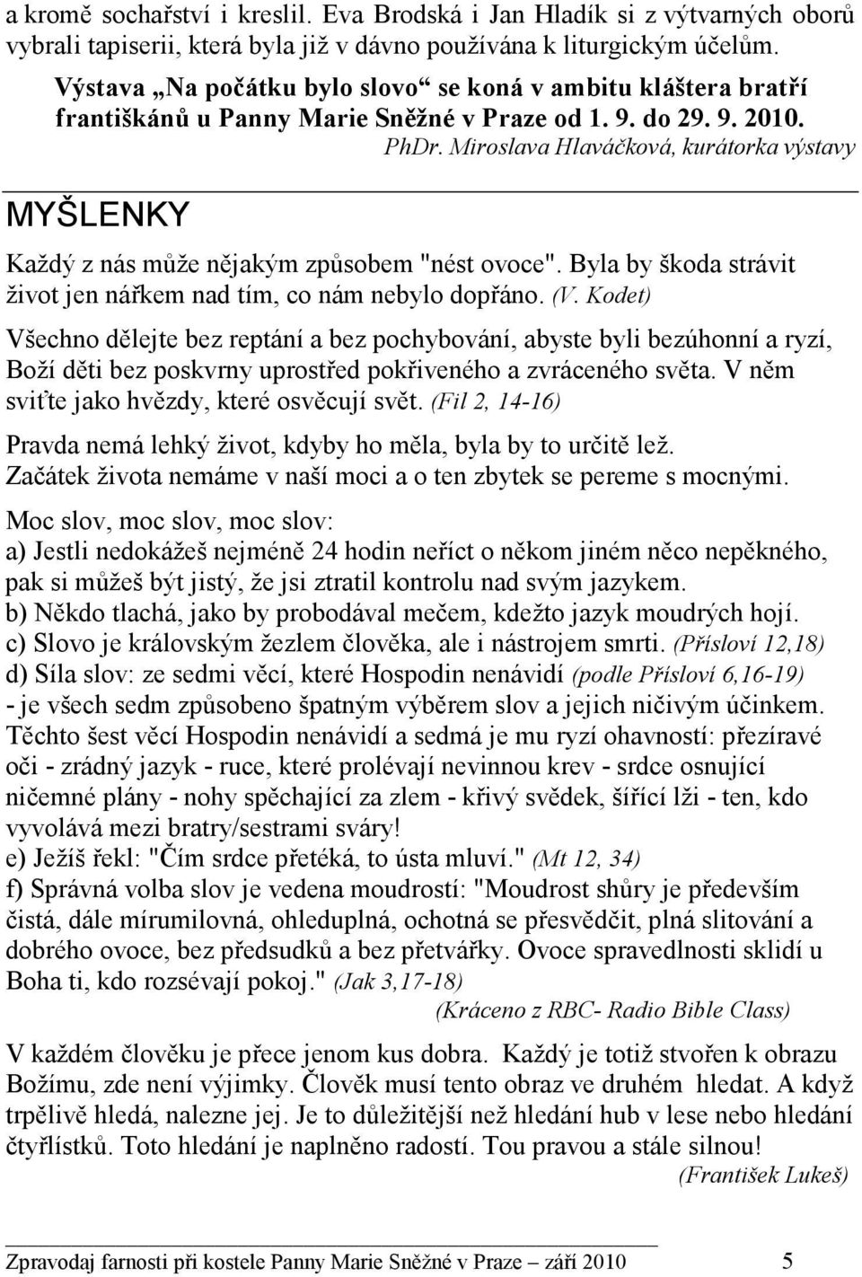 Miroslava Hlaváčková, kurátorka výstavy MYŠLENKY Každý z nás může nějakým způsobem "nést ovoce". Byla by škoda strávit život jen nářkem nad tím, co nám nebylo dopřáno. (V.