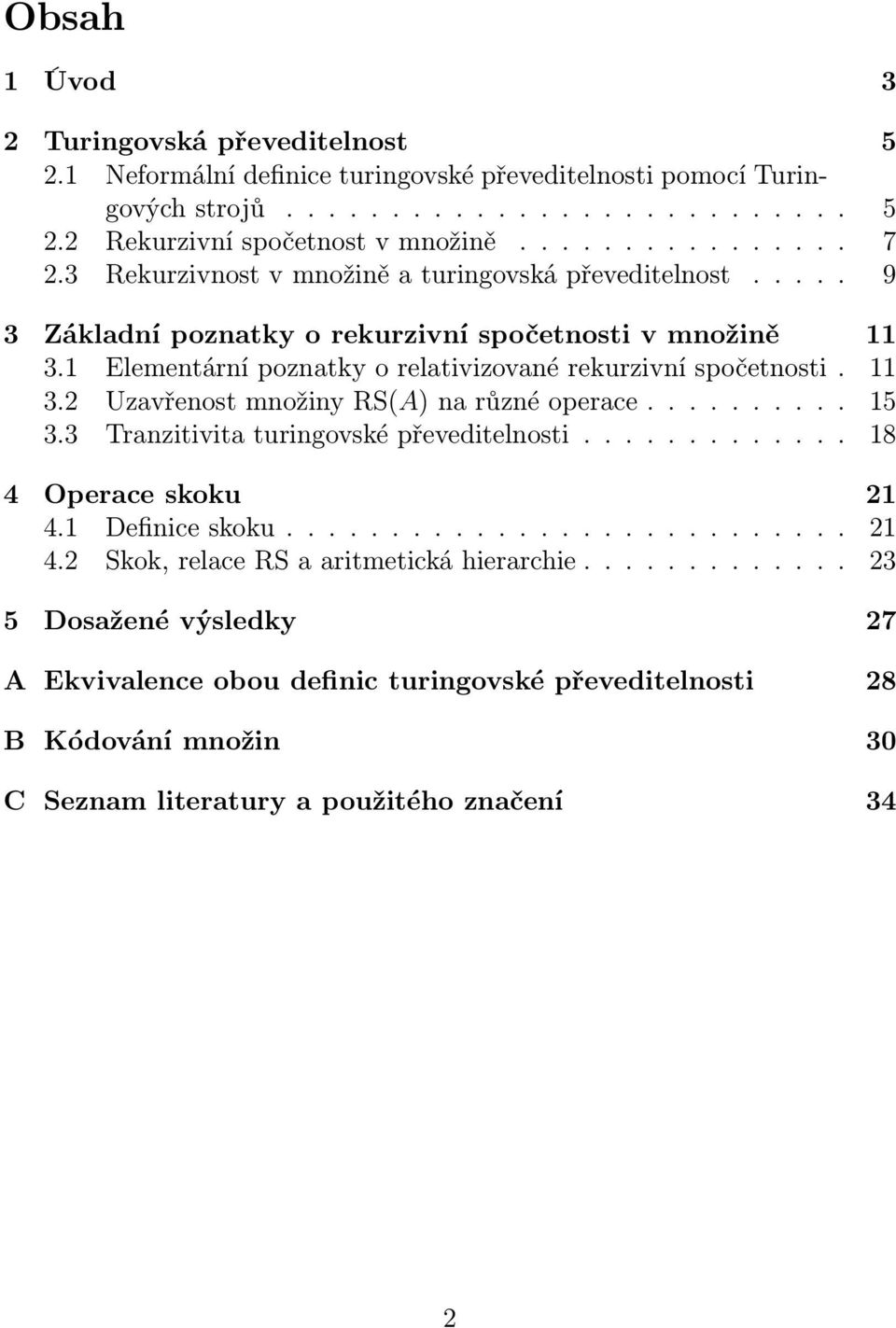 ......... 15 3.3 Tranzitivita turingovské převeditelnosti............. 18 4 Operace skoku 21 4.1 Definice skoku........................... 21 4.2 Skok, relace RS a aritmetická hierarchie.