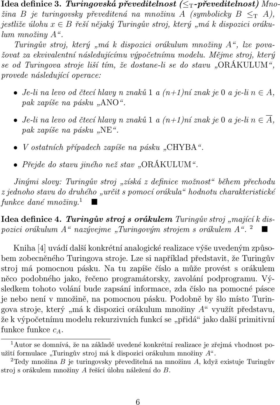 množiny A. Turingův stroj, který má k dispozici orákulum množiny A, lze považovat za ekvivalentní následujícímu výpočetnímu modelu.