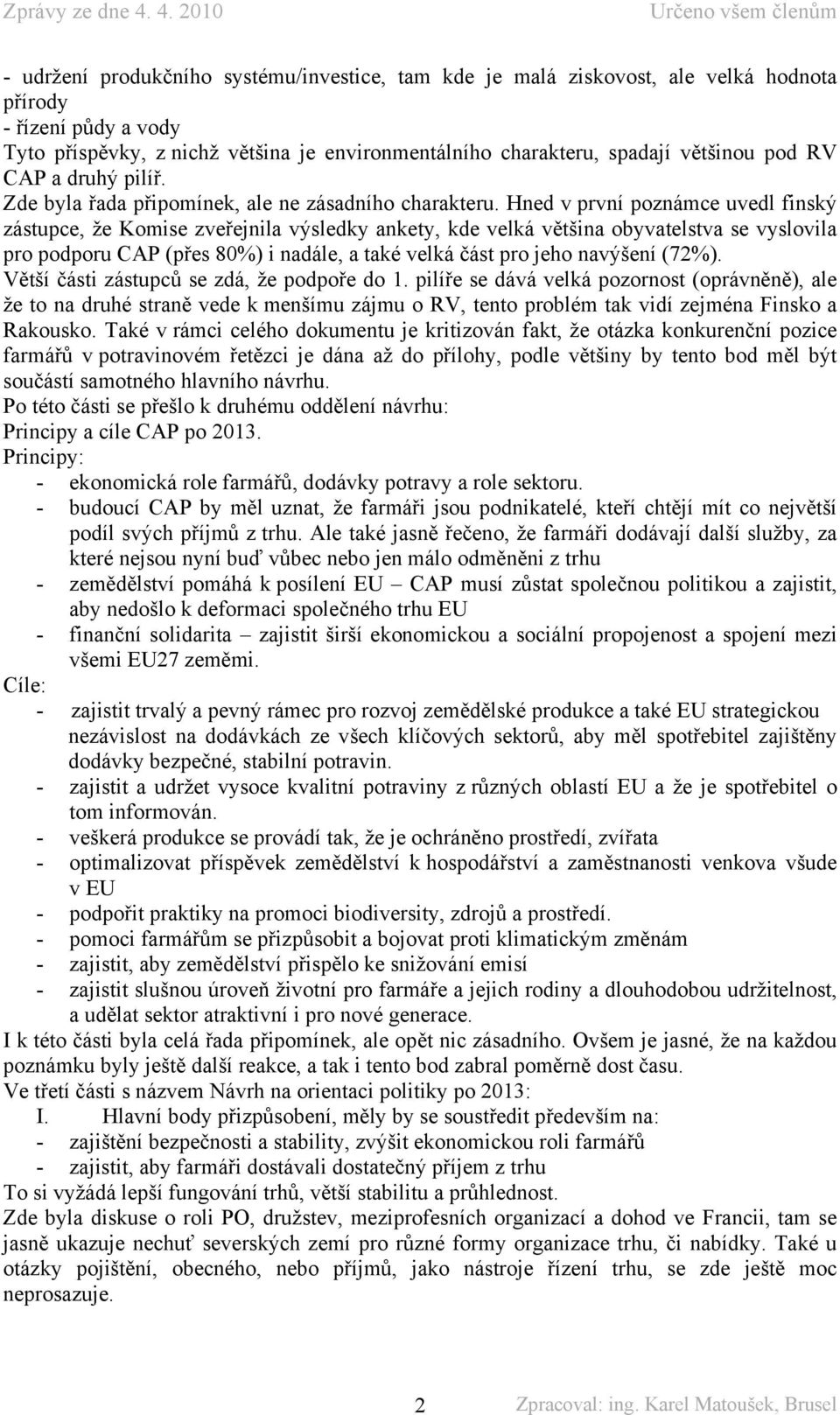 Hned v první poznámce uvedl finský zástupce, že Komise zveřejnila výsledky ankety, kde velká většina obyvatelstva se vyslovila pro podporu CAP (přes 80%) i nadále, a také velká část pro jeho navýšení