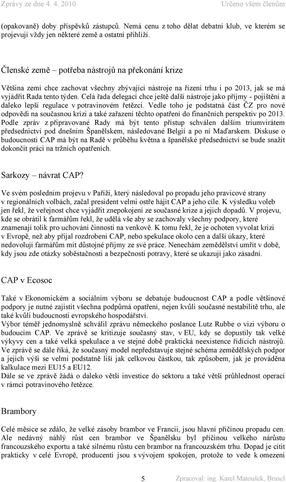 Celá řada delegací chce ještě další nástroje jako příjmy - pojištění a daleko lepší regulace v potravinovém řetězci.