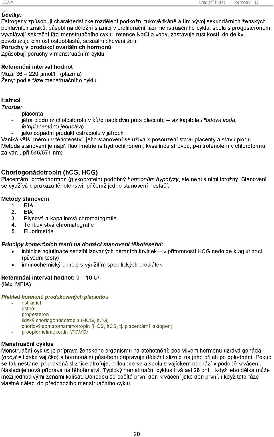 Poruchy v produkci ovariálních hormonů Způsobují poruchy v menstruačním cyklu Referenční interval hodnot Muži: 36 220 mol/l (plazma) Ženy: podle fáze menstruačního cyklu Estriol Tvorba: - placenta -