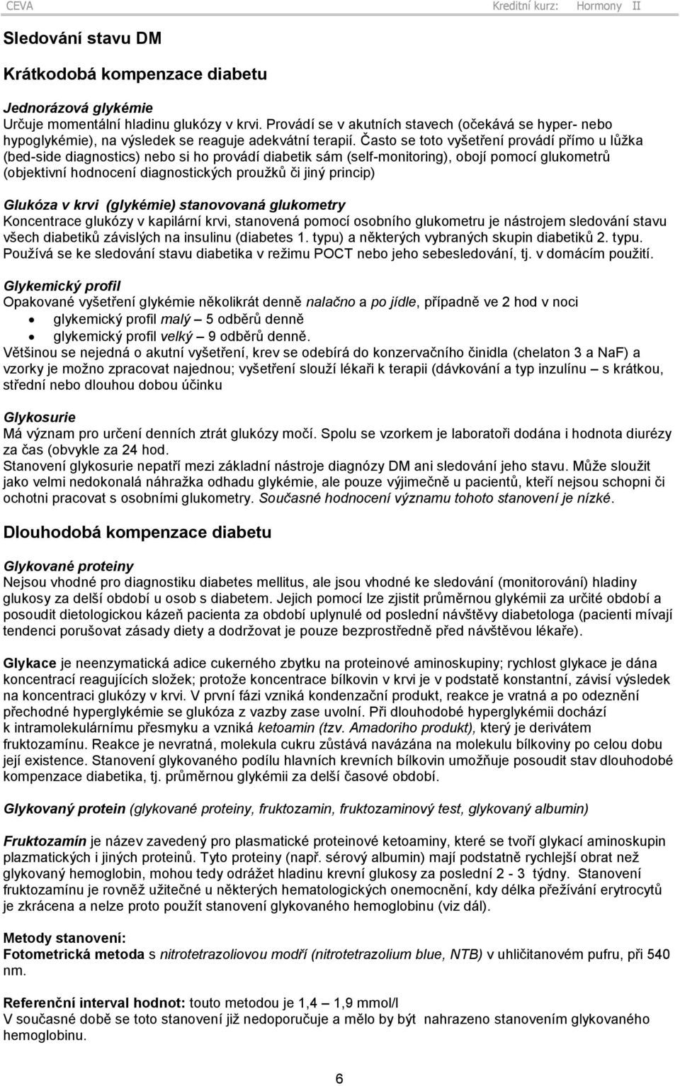 Často se toto vyšetření provádí přímo u lůžka (bed-side diagnostics) nebo si ho provádí diabetik sám (self-monitoring), obojí pomocí glukometrů (objektivní hodnocení diagnostických proužků či jiný