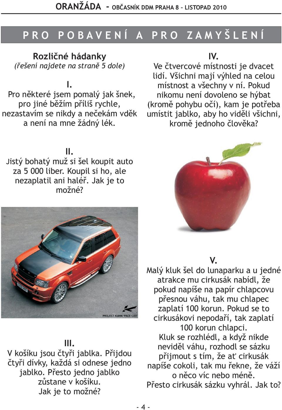 Všichni mají výhled na celou místnost a všechny v ní. Pokud nikomu není dovoleno se hýbat (kromì pohybu oèí), kam je potøeba umístit jablko, aby ho vidìli všichni, kromì jednoho èlovìka? II.